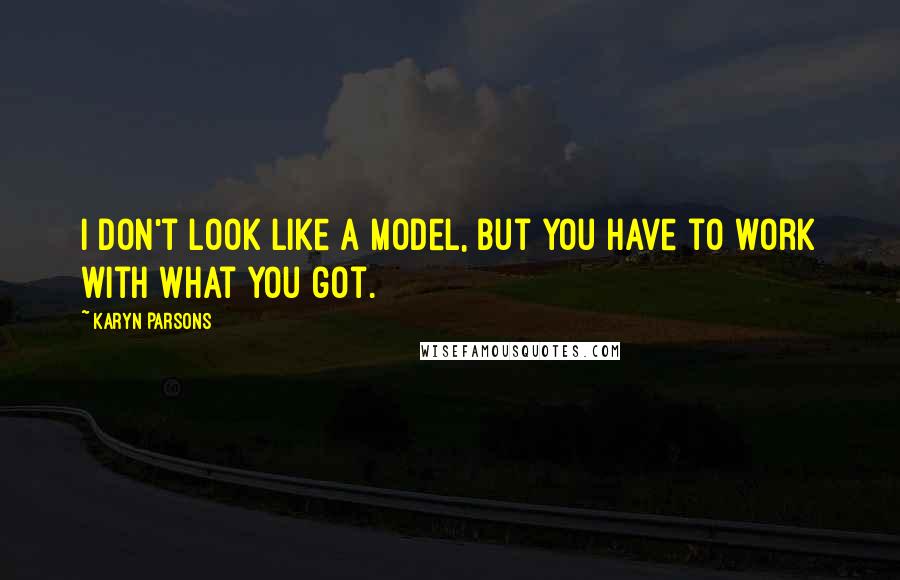 Karyn Parsons Quotes: I don't look like a model, but you have to work with what you got.