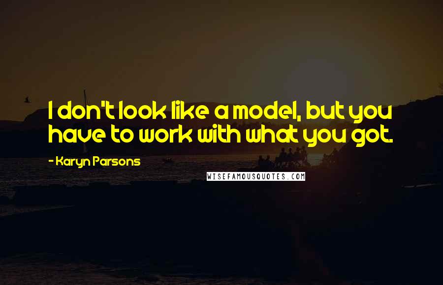 Karyn Parsons Quotes: I don't look like a model, but you have to work with what you got.