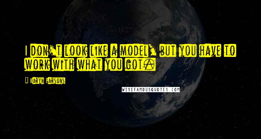 Karyn Parsons Quotes: I don't look like a model, but you have to work with what you got.