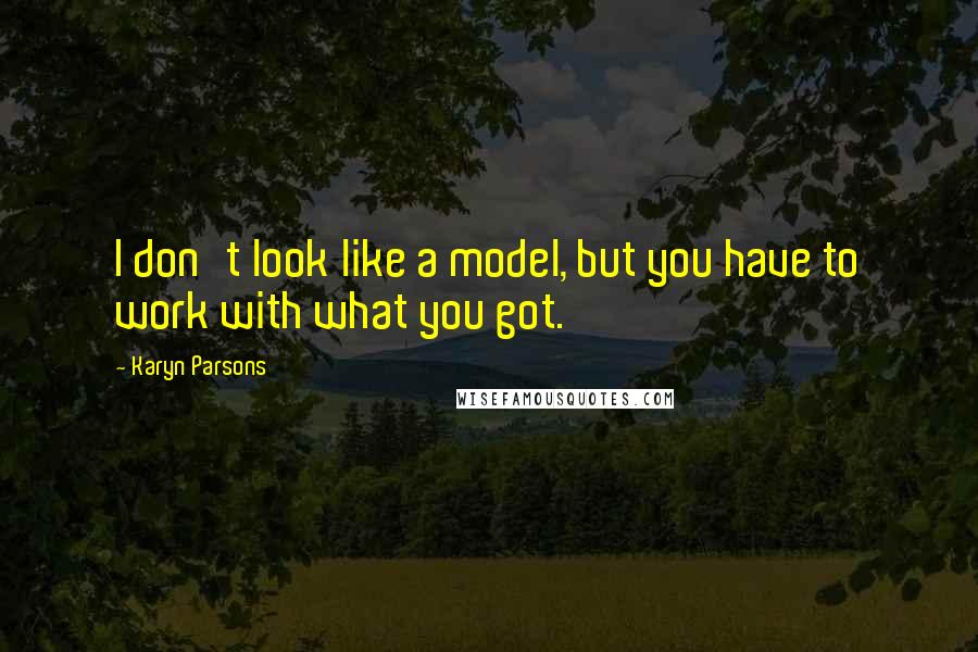 Karyn Parsons Quotes: I don't look like a model, but you have to work with what you got.