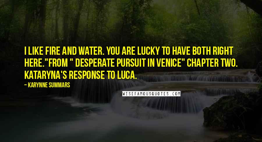 Karynne Summars Quotes: I like fire and water. You are lucky to have both right here."From " Desperate Pursuit in Venice" Chapter Two. Kataryna's response to Luca.