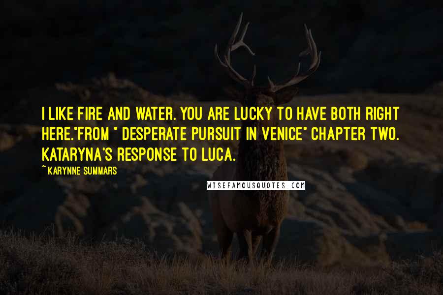 Karynne Summars Quotes: I like fire and water. You are lucky to have both right here."From " Desperate Pursuit in Venice" Chapter Two. Kataryna's response to Luca.