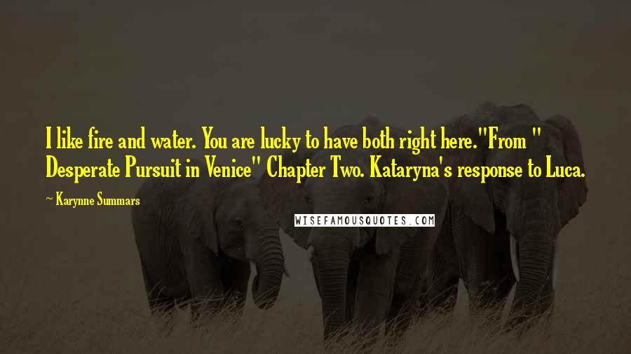 Karynne Summars Quotes: I like fire and water. You are lucky to have both right here."From " Desperate Pursuit in Venice" Chapter Two. Kataryna's response to Luca.