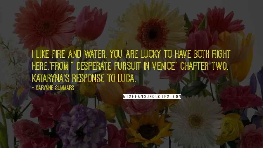 Karynne Summars Quotes: I like fire and water. You are lucky to have both right here."From " Desperate Pursuit in Venice" Chapter Two. Kataryna's response to Luca.