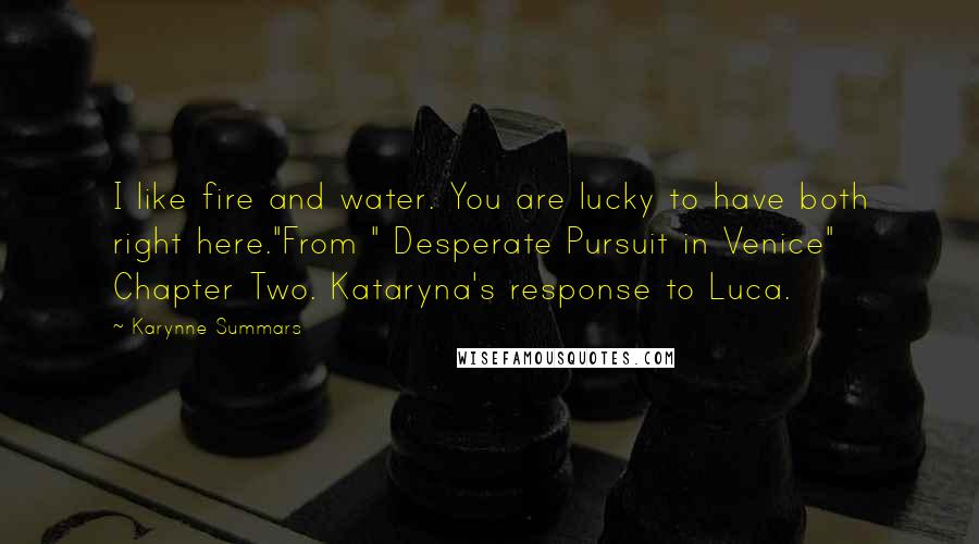 Karynne Summars Quotes: I like fire and water. You are lucky to have both right here."From " Desperate Pursuit in Venice" Chapter Two. Kataryna's response to Luca.