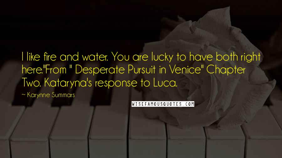 Karynne Summars Quotes: I like fire and water. You are lucky to have both right here."From " Desperate Pursuit in Venice" Chapter Two. Kataryna's response to Luca.