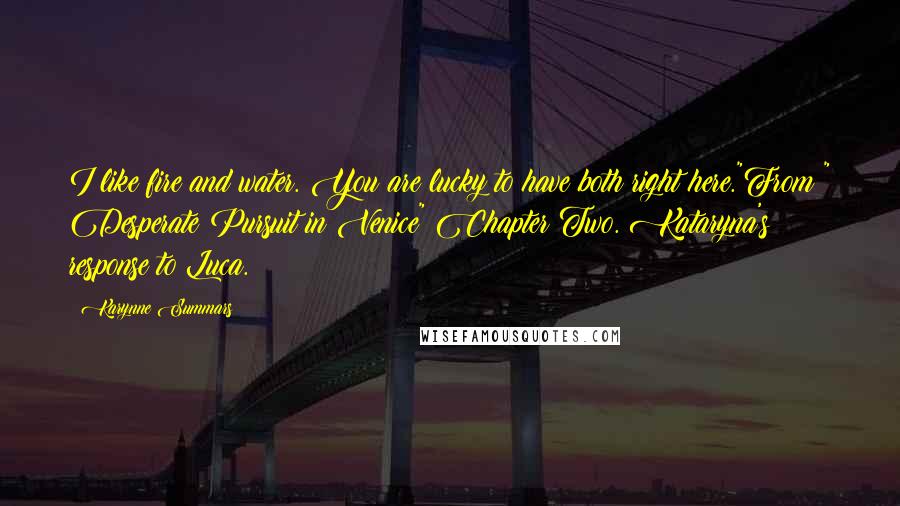 Karynne Summars Quotes: I like fire and water. You are lucky to have both right here."From " Desperate Pursuit in Venice" Chapter Two. Kataryna's response to Luca.