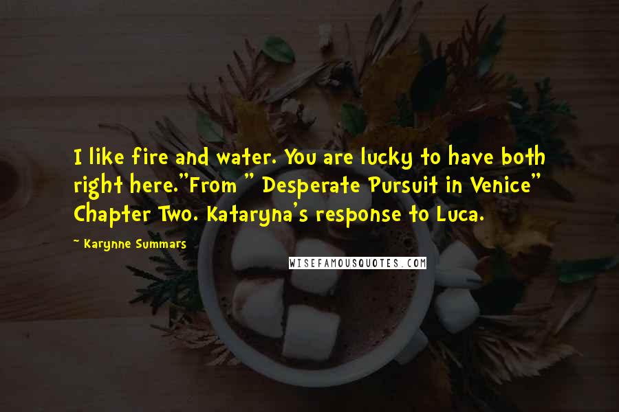 Karynne Summars Quotes: I like fire and water. You are lucky to have both right here."From " Desperate Pursuit in Venice" Chapter Two. Kataryna's response to Luca.