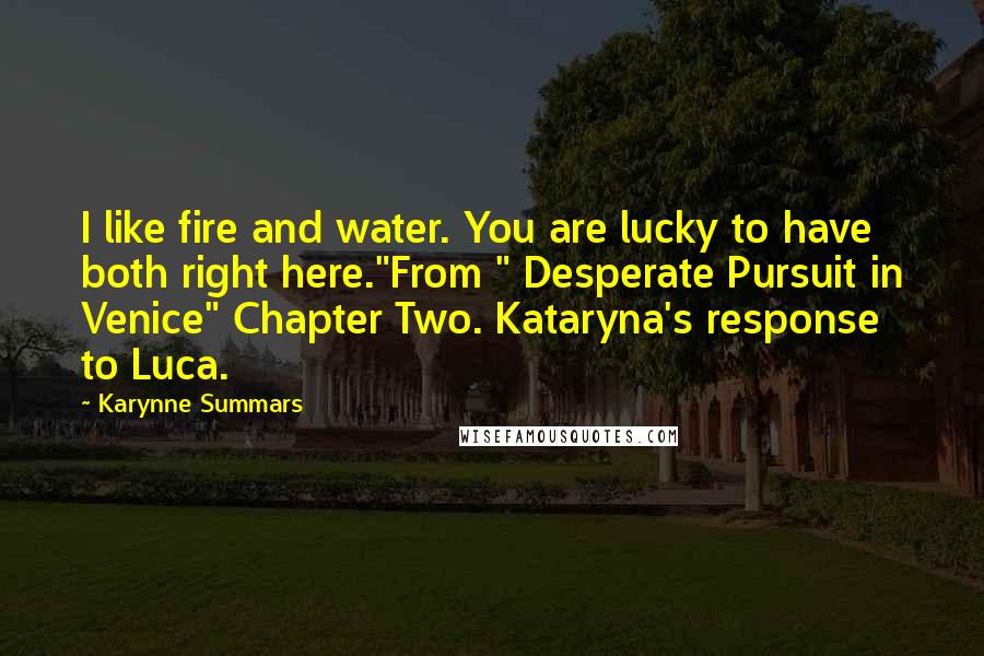 Karynne Summars Quotes: I like fire and water. You are lucky to have both right here."From " Desperate Pursuit in Venice" Chapter Two. Kataryna's response to Luca.