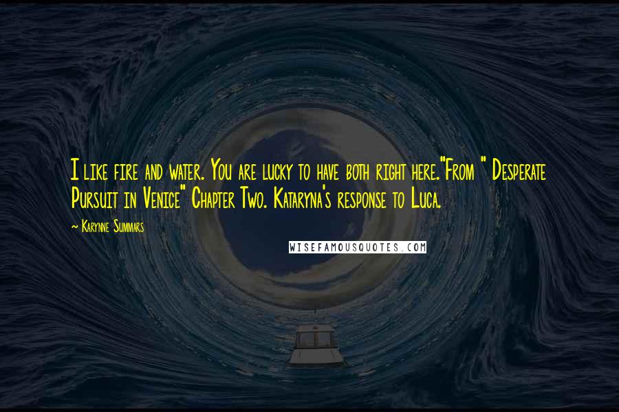 Karynne Summars Quotes: I like fire and water. You are lucky to have both right here."From " Desperate Pursuit in Venice" Chapter Two. Kataryna's response to Luca.