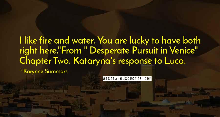 Karynne Summars Quotes: I like fire and water. You are lucky to have both right here."From " Desperate Pursuit in Venice" Chapter Two. Kataryna's response to Luca.