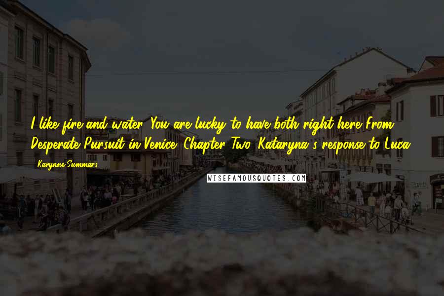 Karynne Summars Quotes: I like fire and water. You are lucky to have both right here."From " Desperate Pursuit in Venice" Chapter Two. Kataryna's response to Luca.