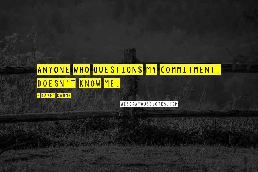 Kasey Kahne Quotes: Anyone who questions my commitment, doesn't know me.