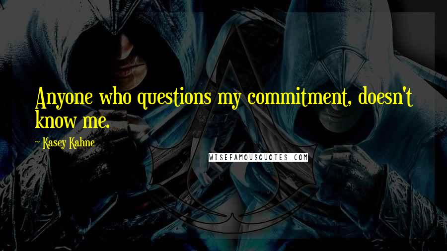 Kasey Kahne Quotes: Anyone who questions my commitment, doesn't know me.