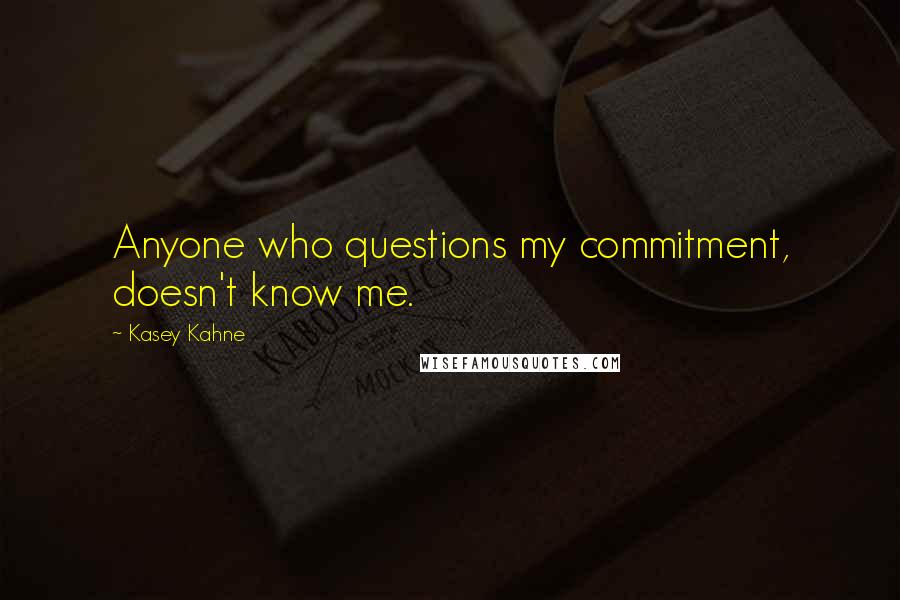 Kasey Kahne Quotes: Anyone who questions my commitment, doesn't know me.