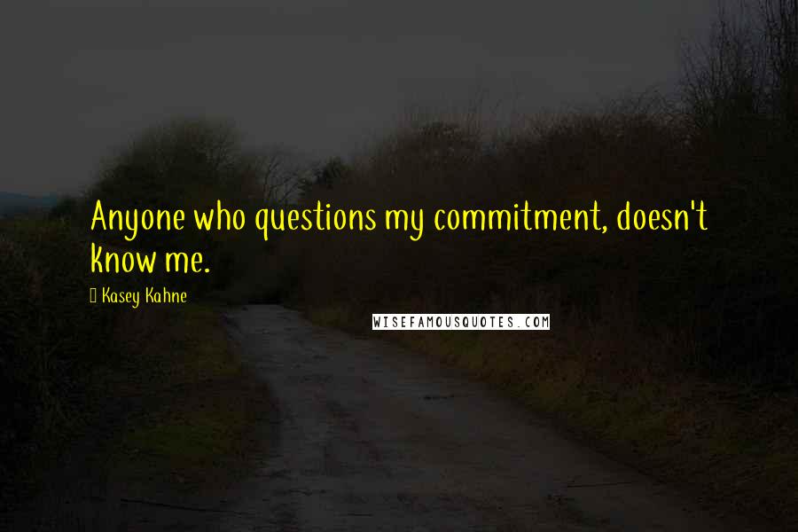 Kasey Kahne Quotes: Anyone who questions my commitment, doesn't know me.