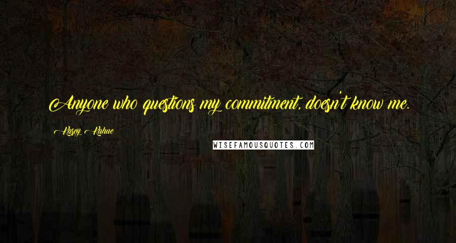 Kasey Kahne Quotes: Anyone who questions my commitment, doesn't know me.