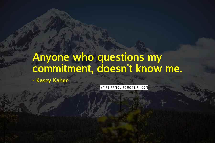 Kasey Kahne Quotes: Anyone who questions my commitment, doesn't know me.