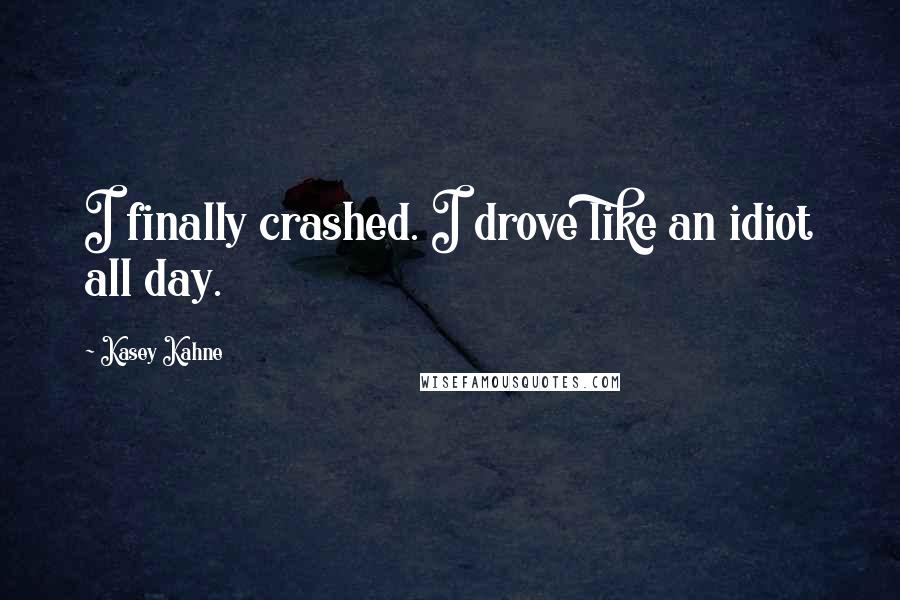 Kasey Kahne Quotes: I finally crashed. I drove like an idiot all day.