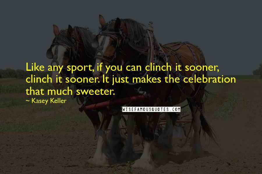 Kasey Keller Quotes: Like any sport, if you can clinch it sooner, clinch it sooner. It just makes the celebration that much sweeter.