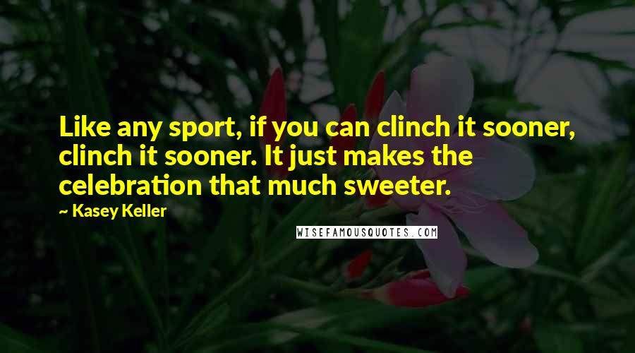 Kasey Keller Quotes: Like any sport, if you can clinch it sooner, clinch it sooner. It just makes the celebration that much sweeter.