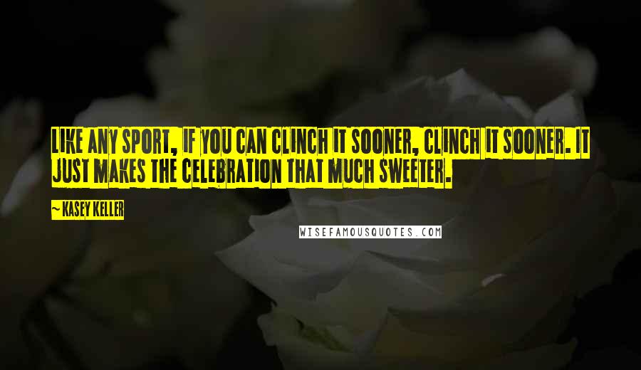 Kasey Keller Quotes: Like any sport, if you can clinch it sooner, clinch it sooner. It just makes the celebration that much sweeter.