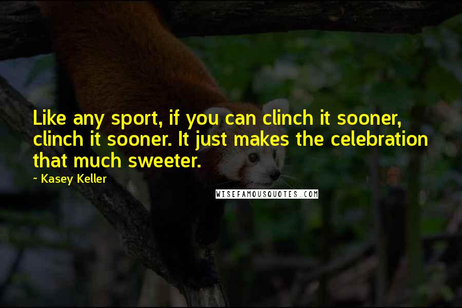 Kasey Keller Quotes: Like any sport, if you can clinch it sooner, clinch it sooner. It just makes the celebration that much sweeter.