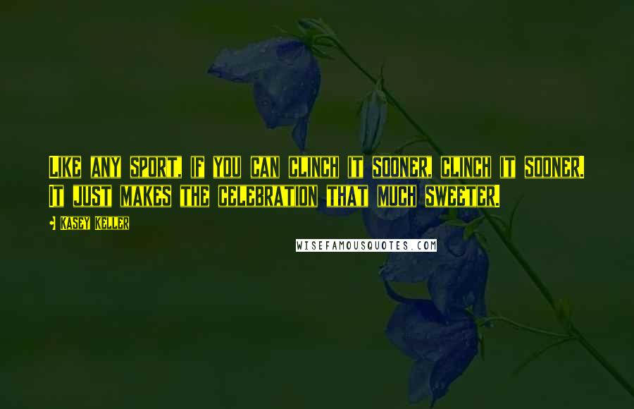 Kasey Keller Quotes: Like any sport, if you can clinch it sooner, clinch it sooner. It just makes the celebration that much sweeter.