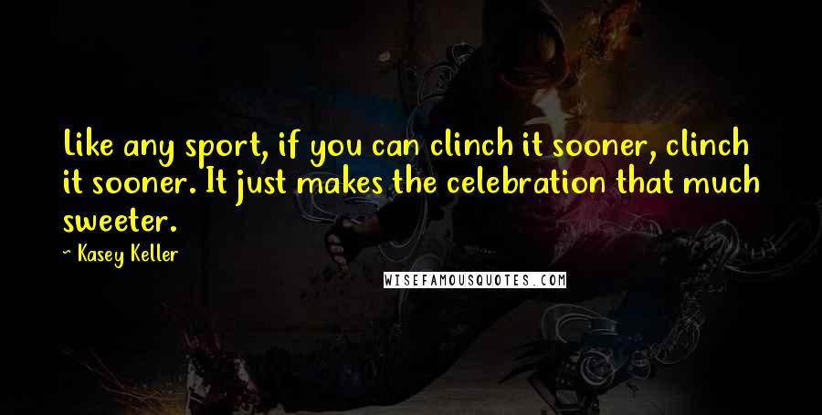 Kasey Keller Quotes: Like any sport, if you can clinch it sooner, clinch it sooner. It just makes the celebration that much sweeter.
