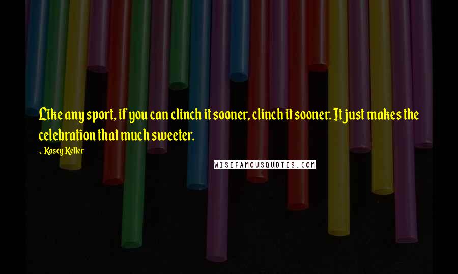 Kasey Keller Quotes: Like any sport, if you can clinch it sooner, clinch it sooner. It just makes the celebration that much sweeter.