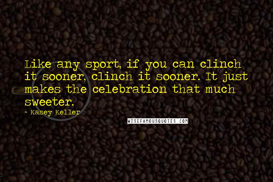 Kasey Keller Quotes: Like any sport, if you can clinch it sooner, clinch it sooner. It just makes the celebration that much sweeter.