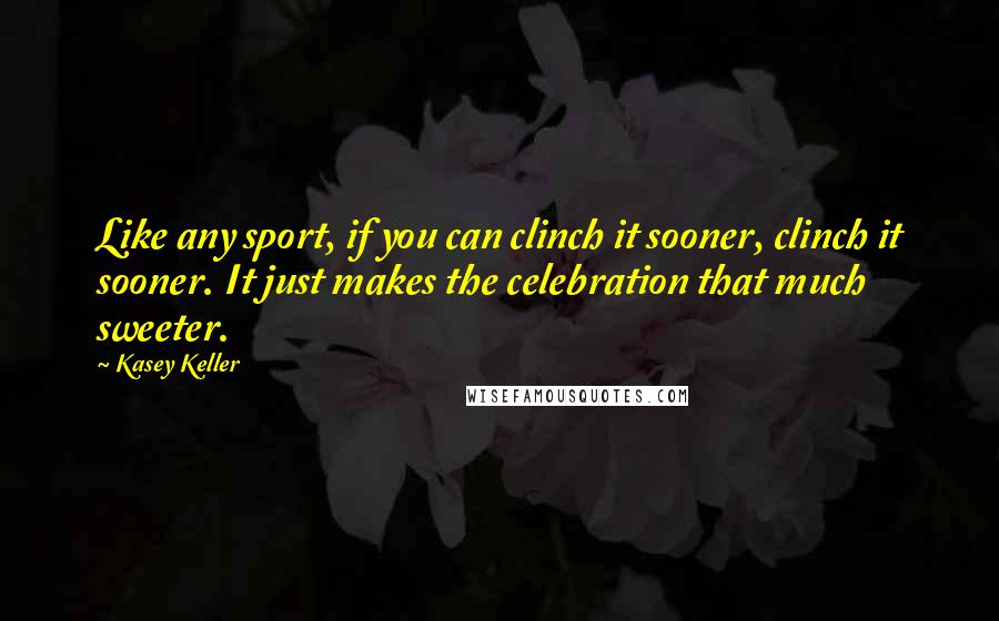 Kasey Keller Quotes: Like any sport, if you can clinch it sooner, clinch it sooner. It just makes the celebration that much sweeter.