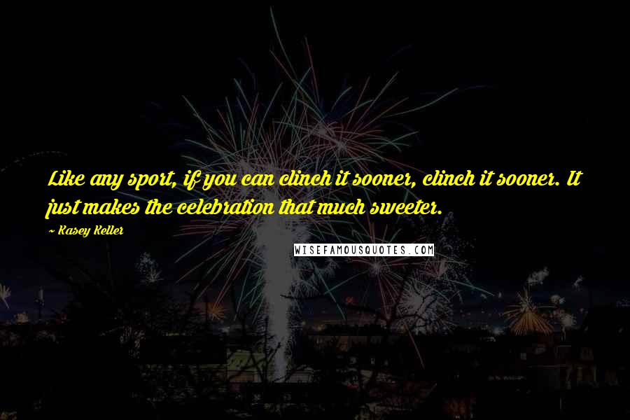 Kasey Keller Quotes: Like any sport, if you can clinch it sooner, clinch it sooner. It just makes the celebration that much sweeter.