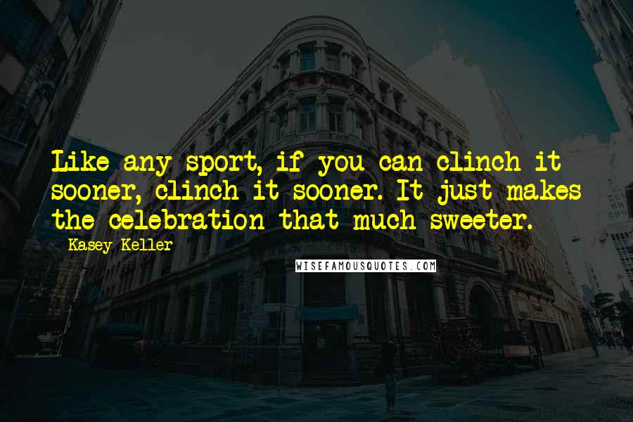 Kasey Keller Quotes: Like any sport, if you can clinch it sooner, clinch it sooner. It just makes the celebration that much sweeter.