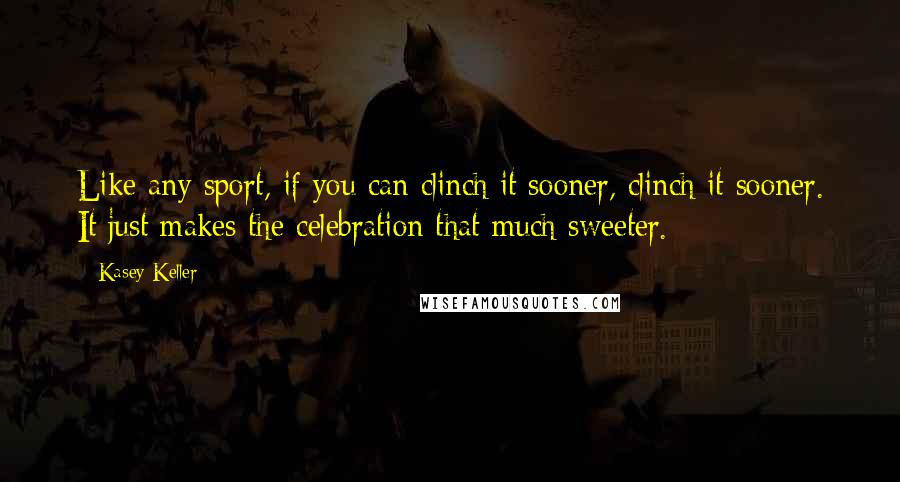 Kasey Keller Quotes: Like any sport, if you can clinch it sooner, clinch it sooner. It just makes the celebration that much sweeter.