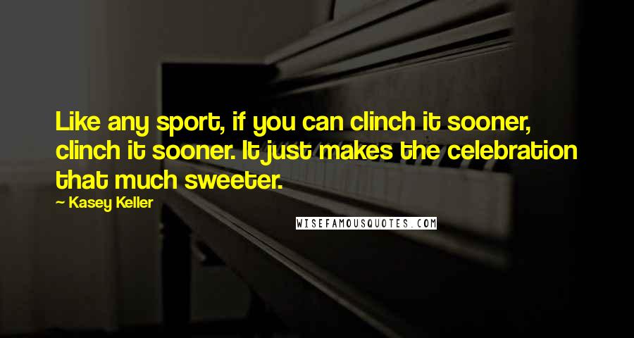 Kasey Keller Quotes: Like any sport, if you can clinch it sooner, clinch it sooner. It just makes the celebration that much sweeter.