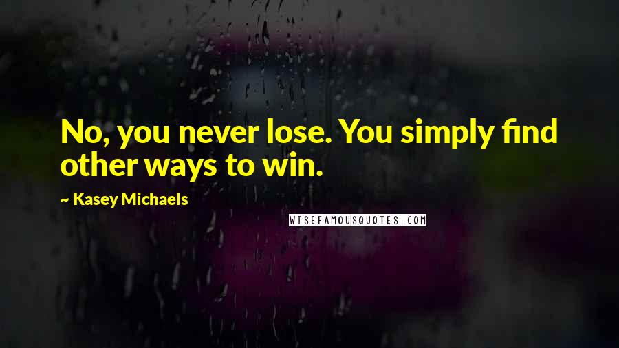 Kasey Michaels Quotes: No, you never lose. You simply find other ways to win.