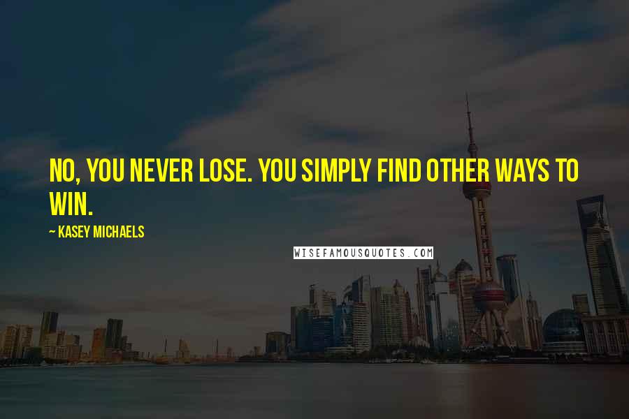 Kasey Michaels Quotes: No, you never lose. You simply find other ways to win.