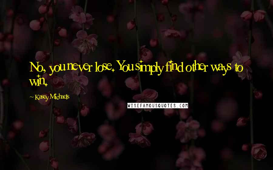 Kasey Michaels Quotes: No, you never lose. You simply find other ways to win.