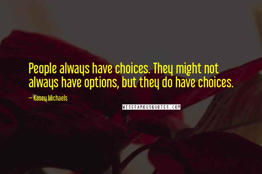 Kasey Michaels Quotes: People always have choices. They might not always have options, but they do have choices.