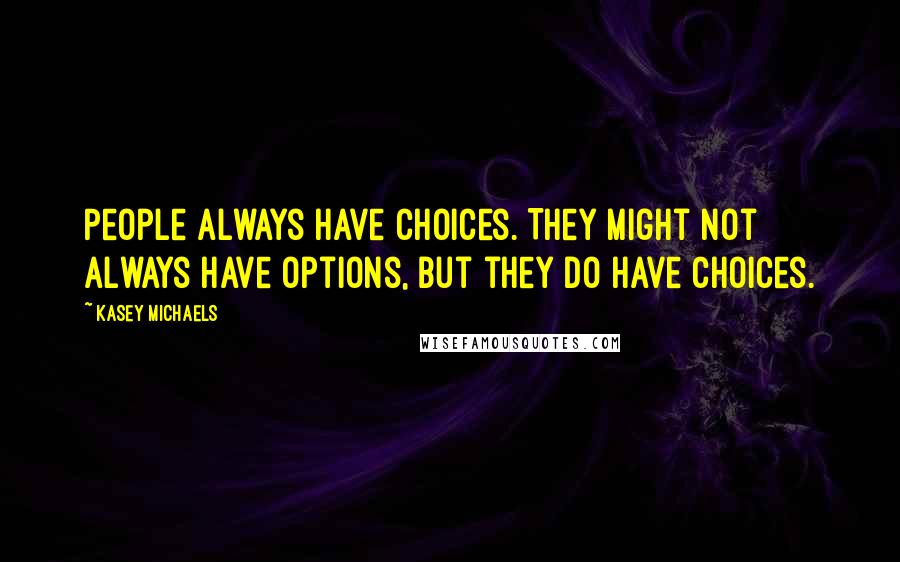 Kasey Michaels Quotes: People always have choices. They might not always have options, but they do have choices.