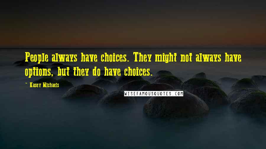 Kasey Michaels Quotes: People always have choices. They might not always have options, but they do have choices.