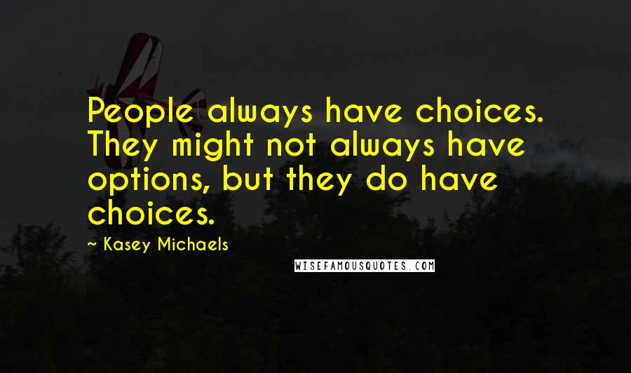 Kasey Michaels Quotes: People always have choices. They might not always have options, but they do have choices.