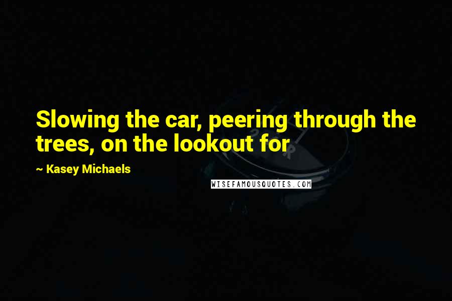 Kasey Michaels Quotes: Slowing the car, peering through the trees, on the lookout for