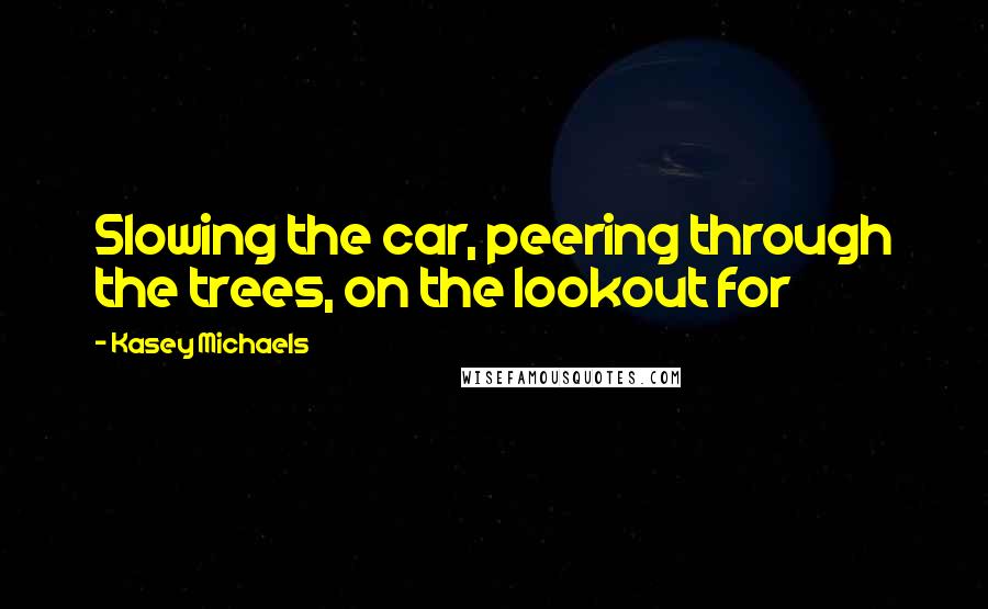 Kasey Michaels Quotes: Slowing the car, peering through the trees, on the lookout for