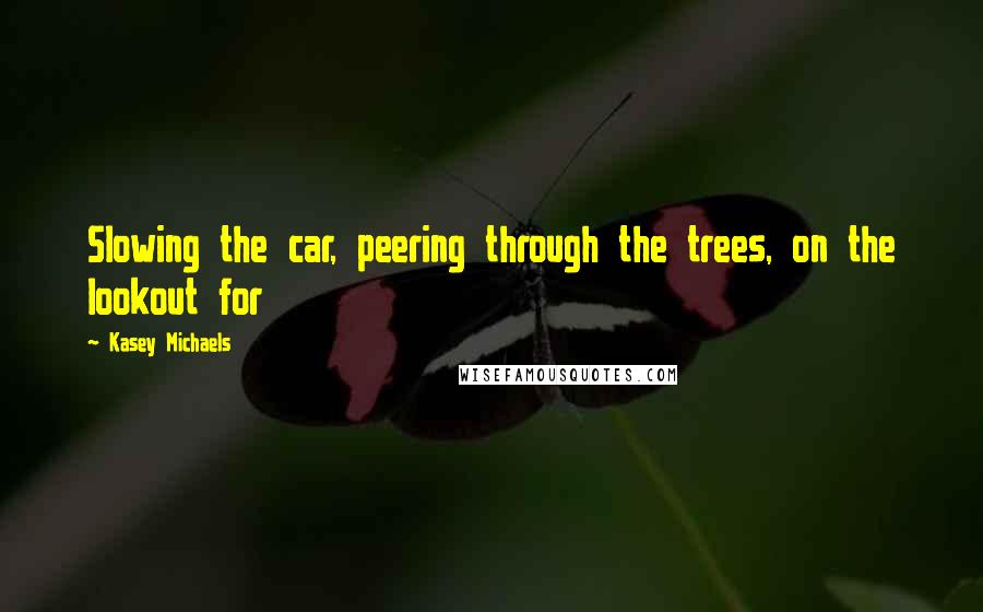 Kasey Michaels Quotes: Slowing the car, peering through the trees, on the lookout for