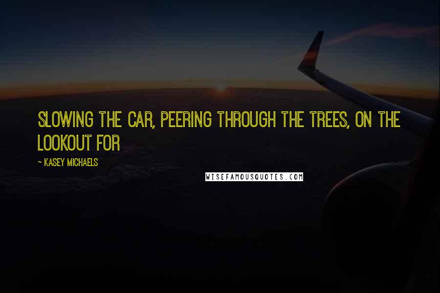 Kasey Michaels Quotes: Slowing the car, peering through the trees, on the lookout for