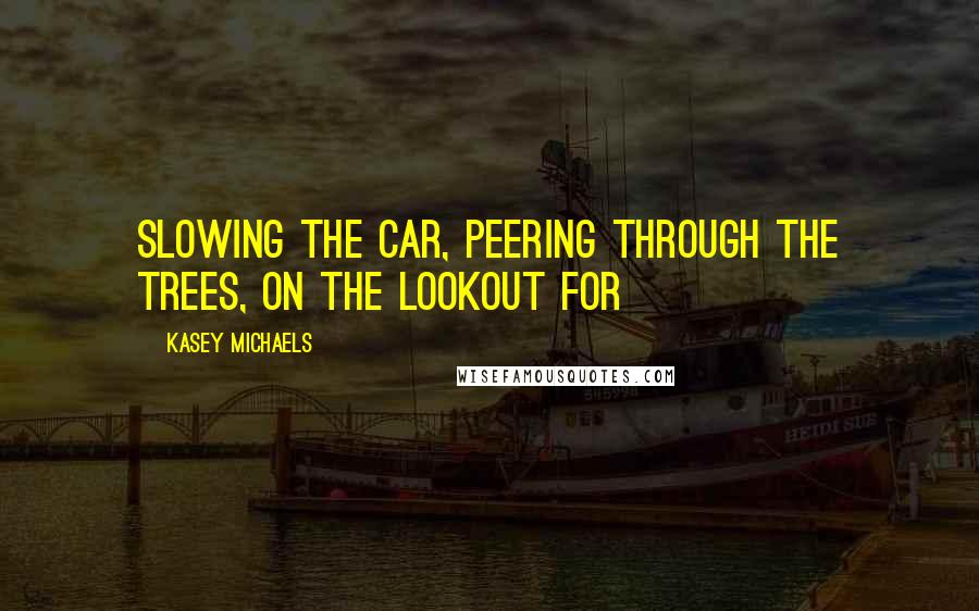 Kasey Michaels Quotes: Slowing the car, peering through the trees, on the lookout for