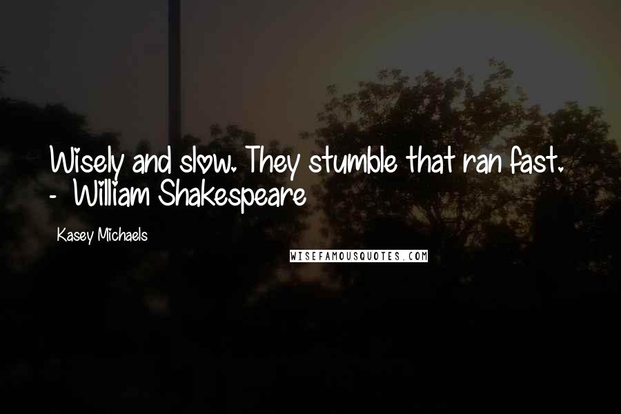 Kasey Michaels Quotes: Wisely and slow. They stumble that ran fast. - William Shakespeare