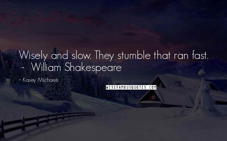 Kasey Michaels Quotes: Wisely and slow. They stumble that ran fast.  -  William Shakespeare